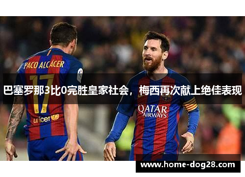 巴塞罗那3比0完胜皇家社会，梅西再次献上绝佳表现