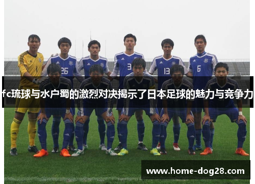 fc琉球与水户蜀的激烈对决揭示了日本足球的魅力与竞争力