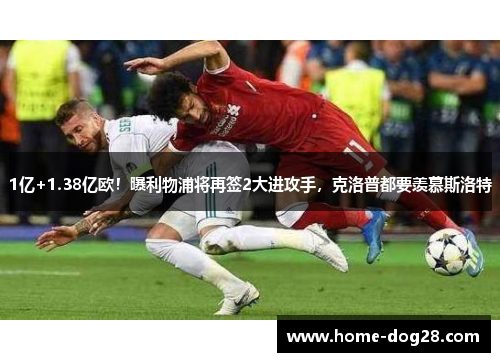 1亿+1.38亿欧！曝利物浦将再签2大进攻手，克洛普都要羡慕斯洛特