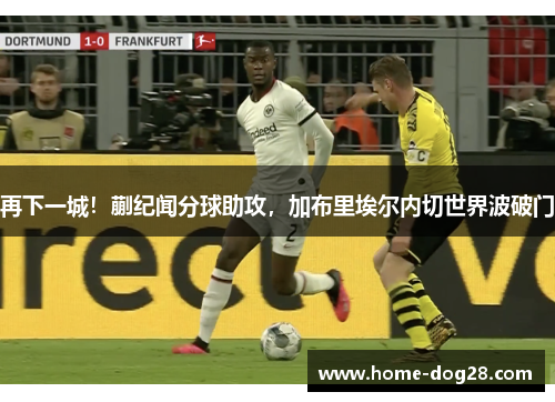 再下一城！蒯纪闻分球助攻，加布里埃尔内切世界波破门