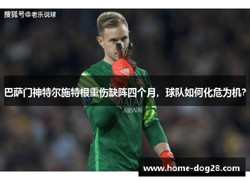 巴萨门神特尔施特根重伤缺阵四个月，球队如何化危为机？