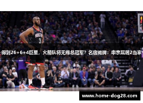 得到26+6+4巨星，火箭队将无缘总冠军？名宿摊牌：申京屈居2当家