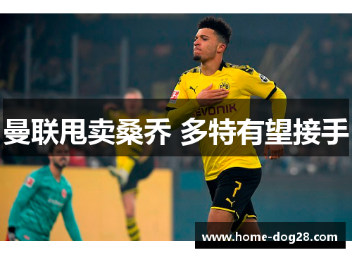 曼联甩卖桑乔 多特有望接手