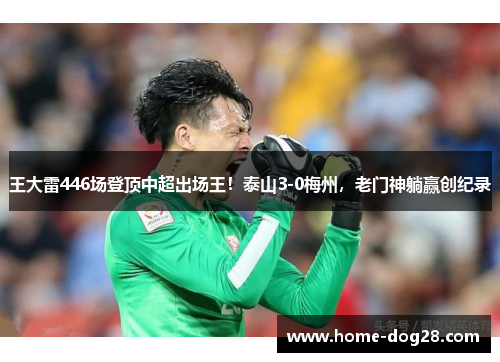 王大雷446场登顶中超出场王！泰山3-0梅州，老门神躺赢创纪录