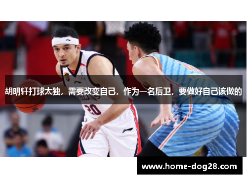 胡明轩打球太独，需要改变自己，作为一名后卫，要做好自己该做的