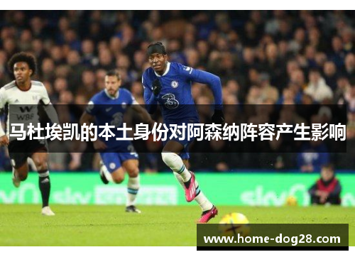 马杜埃凯的本土身份对阿森纳阵容产生影响